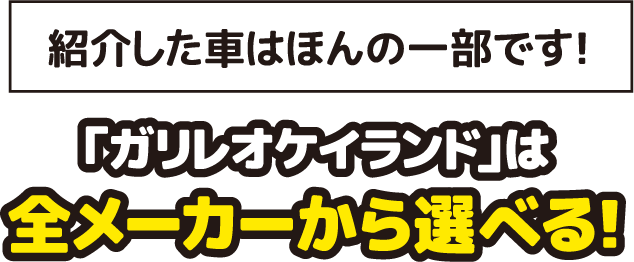 「ガリレオケイランド」は全メーカーから選べる！