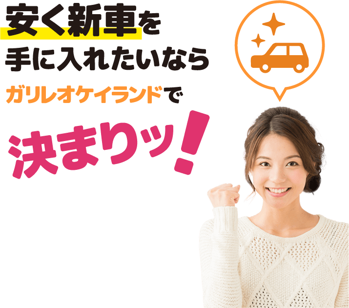 安く新車を手に入れたいならガリレオケイランドで決まりッ！